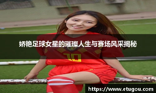 娇艳足球女星的璀璨人生与赛场风采揭秘