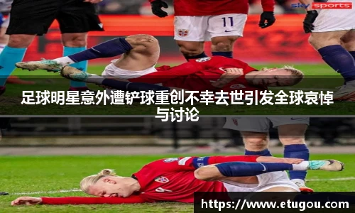 足球明星意外遭铲球重创不幸去世引发全球哀悼与讨论